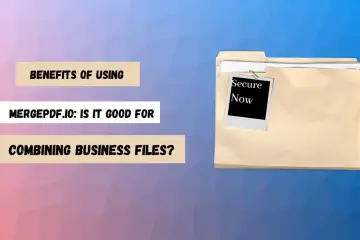 Benefits of Using Mergepdf.io: Is it good for Combining Business Files?